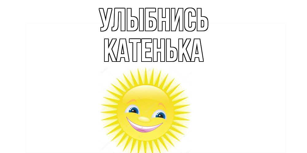 Открытка на каждый день с именем, Катенька Улыбнись пожелания позитивные Прикольная открытка с пожеланием онлайн скачать бесплатно 