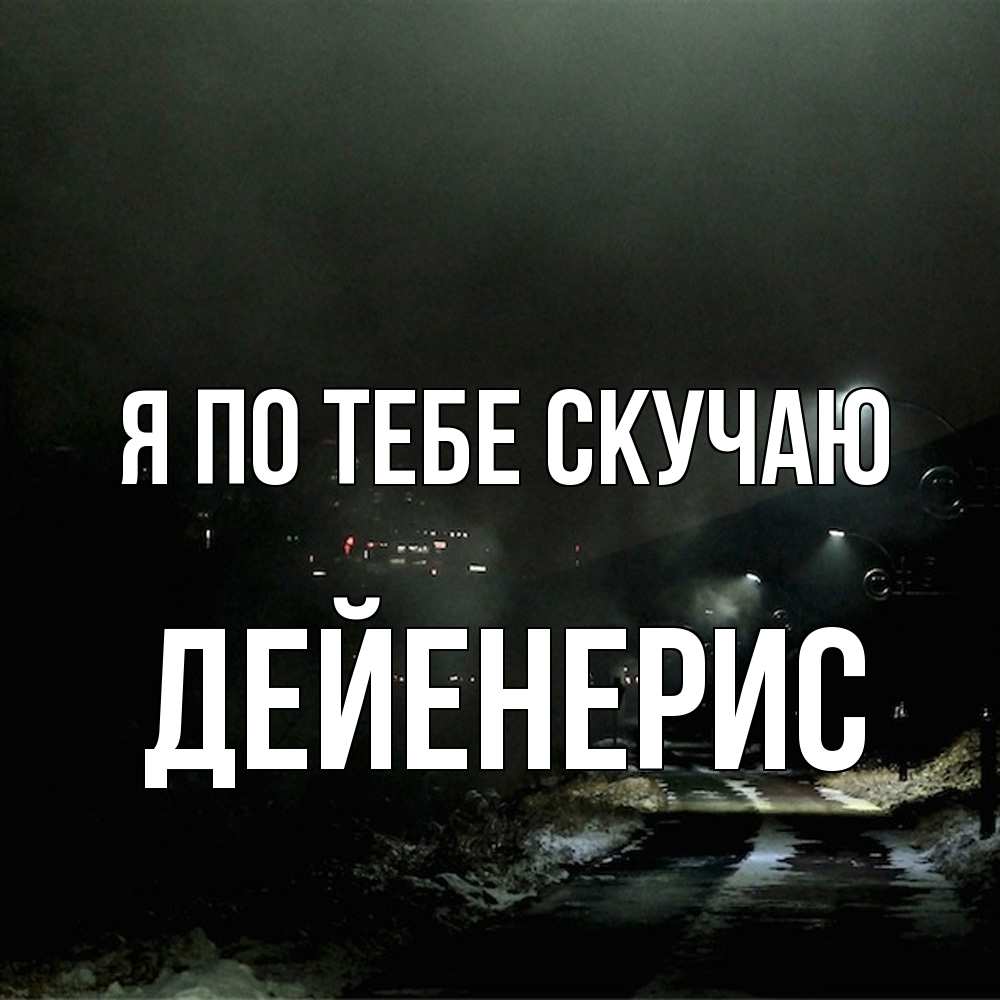 Открытка на каждый день с именем, Дейенерис Я по тебе скучаю окраина города Прикольная открытка с пожеланием онлайн скачать бесплатно 
