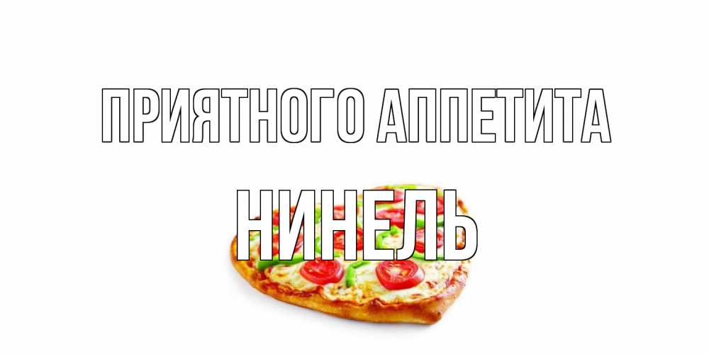 Открытка на каждый день с именем, Нинель Приятного аппетита пицца Прикольная открытка с пожеланием онлайн скачать бесплатно 