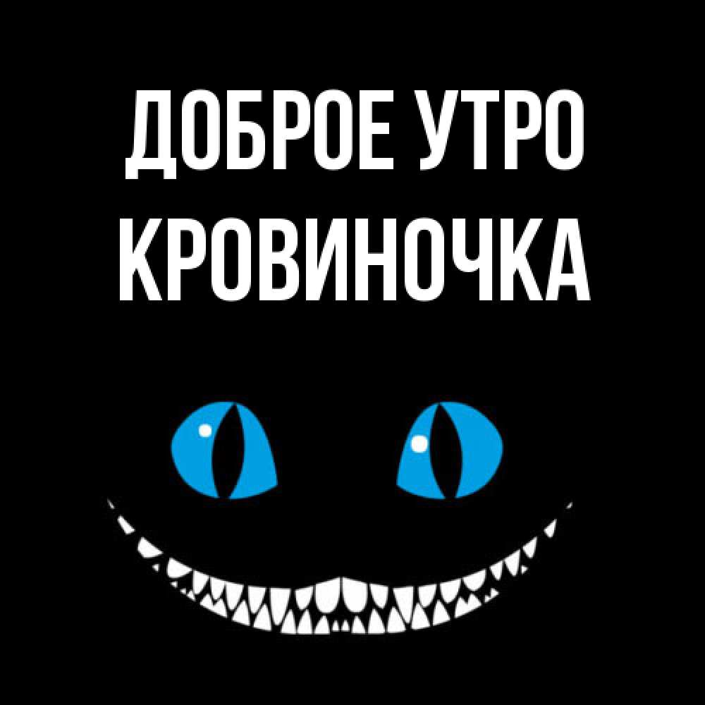 Открытка на каждый день с именем, кровиночка Доброе утро голубые глаза и зубки Прикольная открытка с пожеланием онлайн скачать бесплатно 