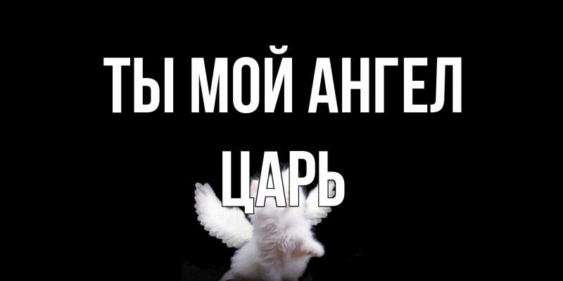 Открытка с именем, Царь, Ты мой ангел