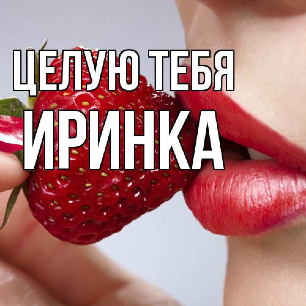 Открытка на каждый день с именем, Иринка Целую тебя губки держат клубничку Прикольная открытка с пожеланием онлайн скачать бесплатно 