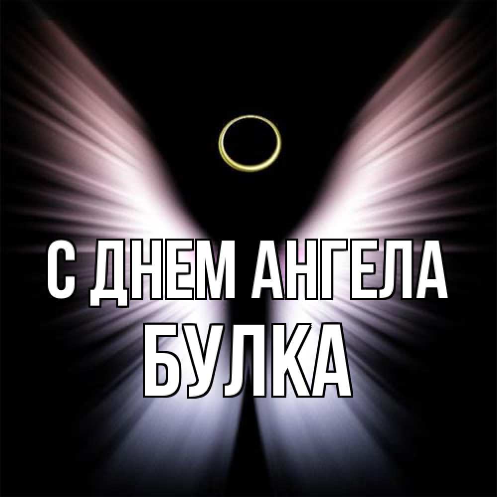 Открытка на каждый день с именем, Булка С днем ангела ангел из света Прикольная открытка с пожеланием онлайн скачать бесплатно 