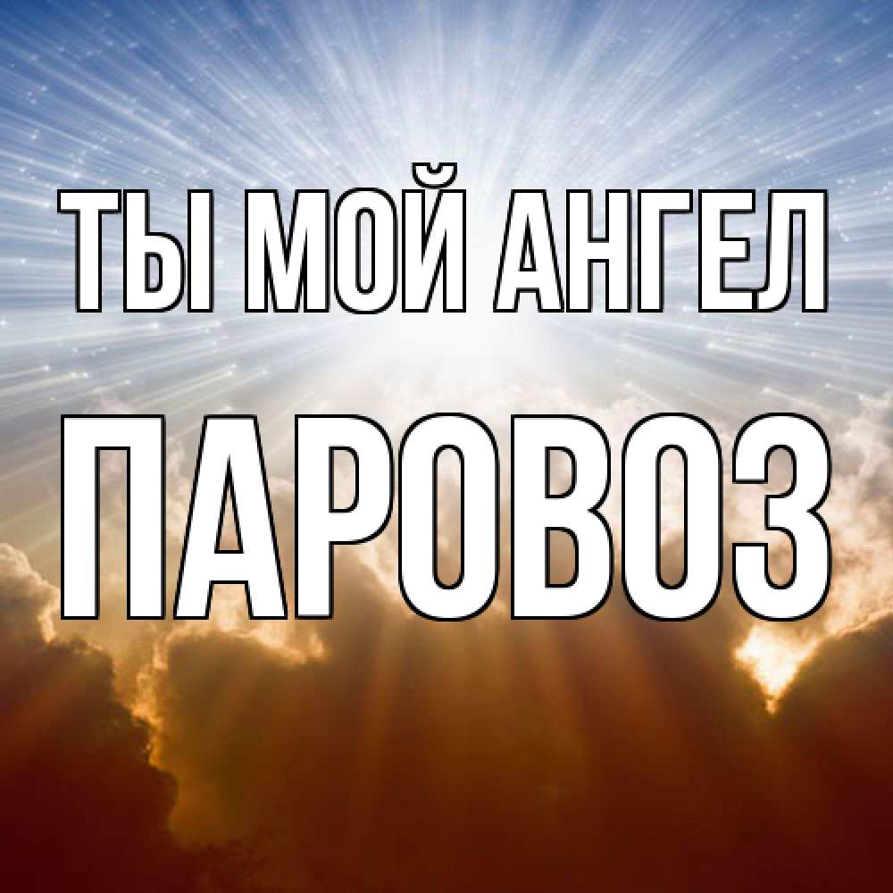 Открытка на каждый день с именем, Паровоз Ты мой ангел ангельский свет на небе Прикольная открытка с пожеланием онлайн скачать бесплатно 