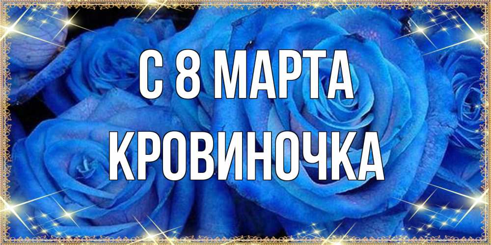 Открытка на каждый день с именем, кровиночка C 8 МАРТА как поздравить женщину на 8 марта. Конечно же нужно подарить ей открытку с нашего сайта Прикольная открытка с пожеланием онлайн скачать бесплатно 