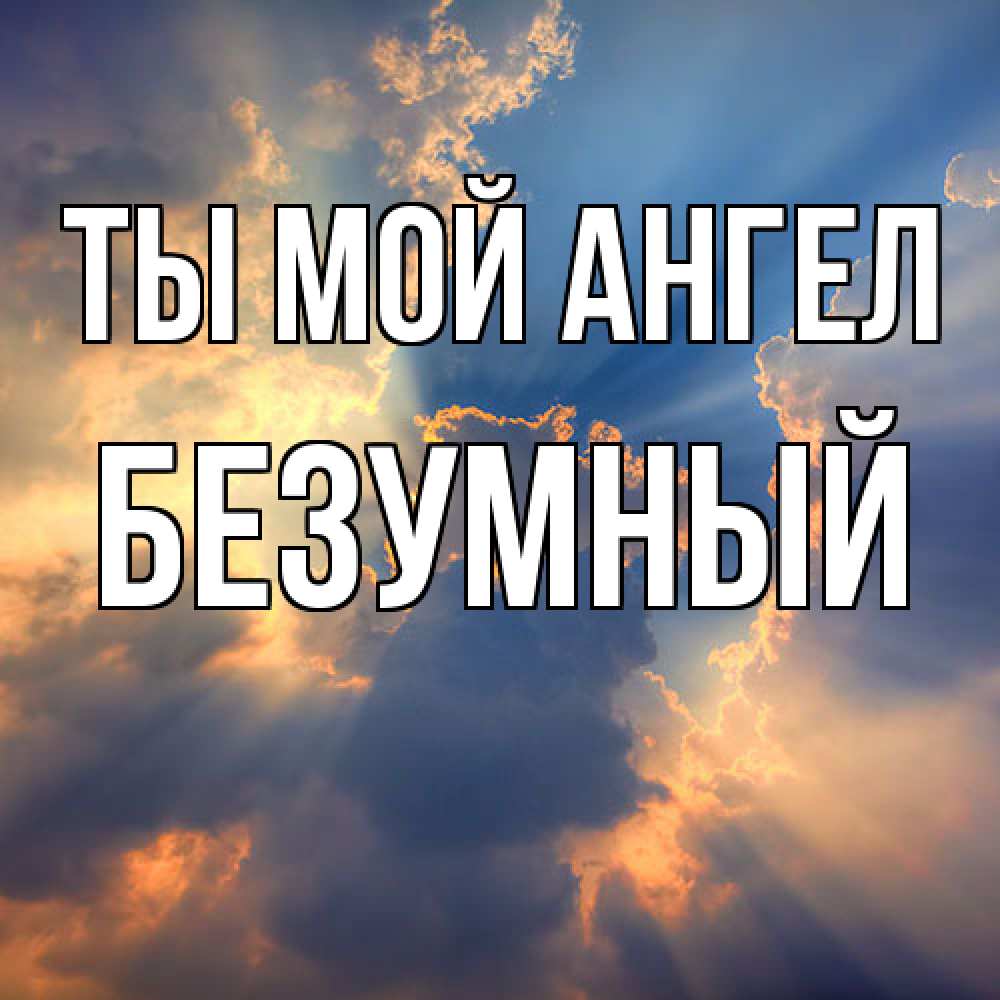 Открытка на каждый день с именем, Безумный Ты мой ангел ангельский свет сквозь облака Прикольная открытка с пожеланием онлайн скачать бесплатно 
