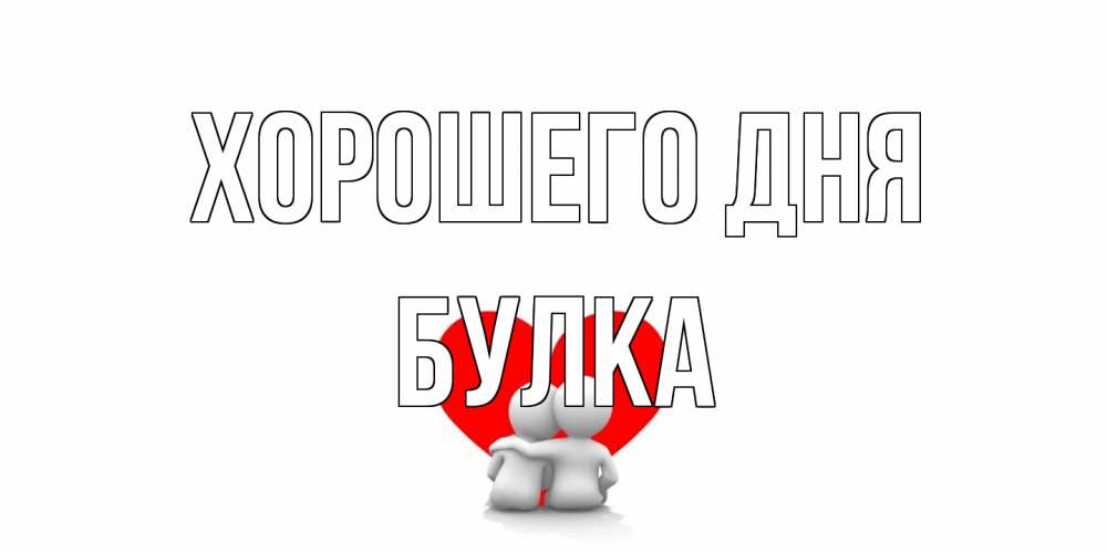Открытка на каждый день с именем, Булка Хорошего дня Сердце Прикольная открытка с пожеланием онлайн скачать бесплатно 
