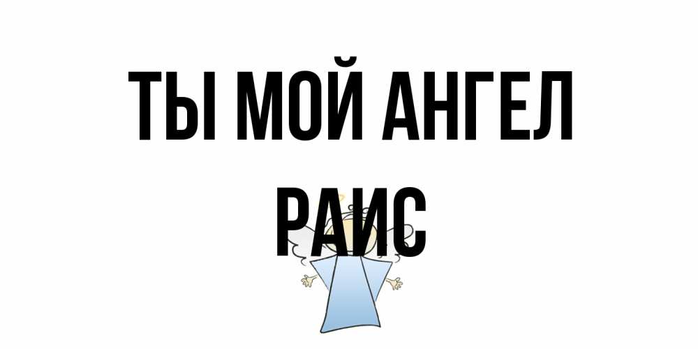 Открытка на каждый день с именем, Раис Ты мой ангел ангел Прикольная открытка с пожеланием онлайн скачать бесплатно 