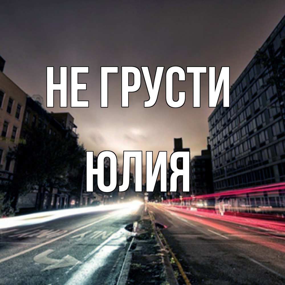 Открытка на каждый день с именем, Юлия Не грусти съемка ночью Прикольная открытка с пожеланием онлайн скачать бесплатно 