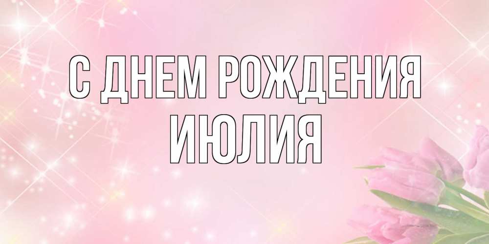 Открытка на каждый день с именем, Июлия С днем рождения открытки в нежных цветах Прикольная открытка с пожеланием онлайн скачать бесплатно 