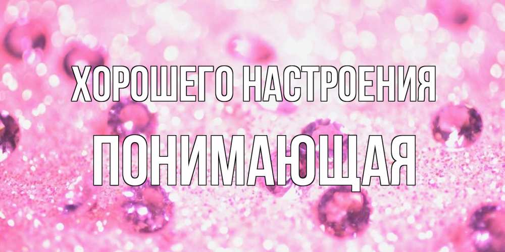 Открытка на каждый день с именем, Понимающая Хорошего настроения рубины и красота Прикольная открытка с пожеланием онлайн скачать бесплатно 