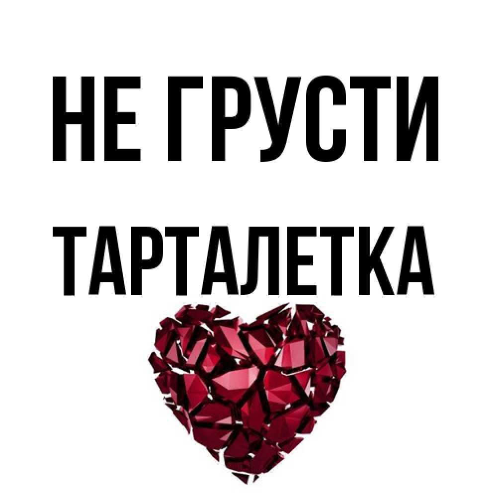 Открытка на каждый день с именем, Тарталетка Не грусти рубиновое сердечко Прикольная открытка с пожеланием онлайн скачать бесплатно 