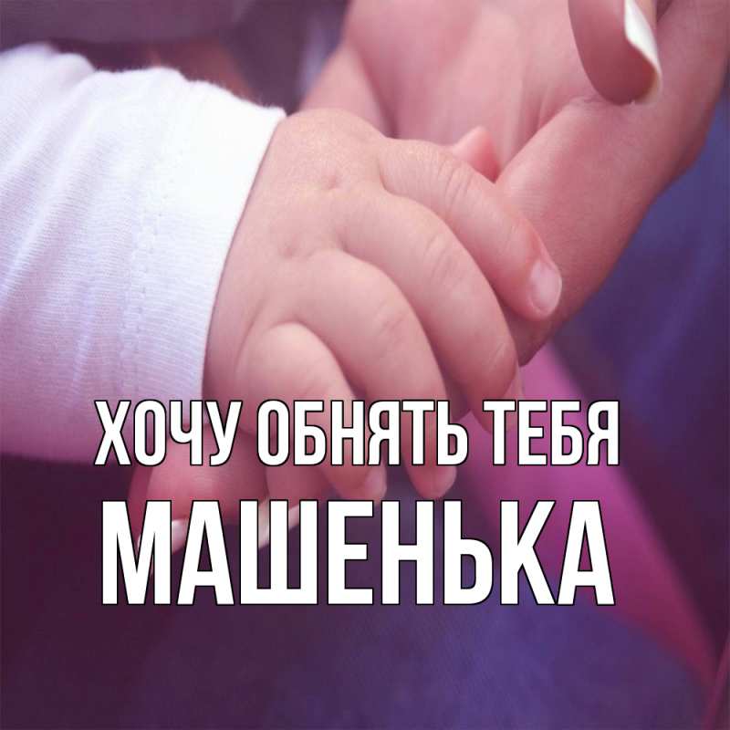 Картинка Хочу обнять тебя, Машенька