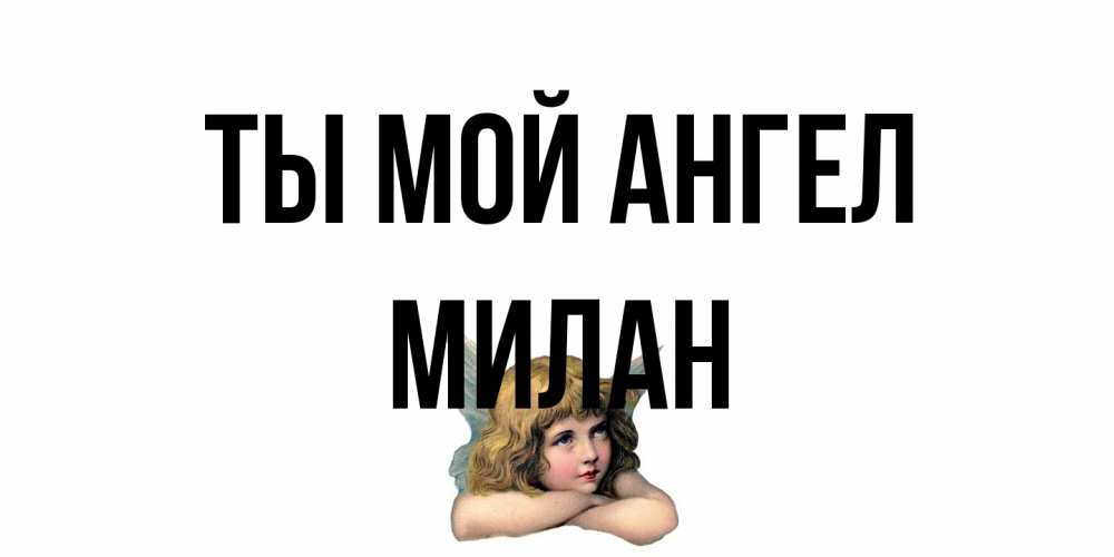 Открытка на каждый день с именем, Милан Ты мой ангел ангел Прикольная открытка с пожеланием онлайн скачать бесплатно 