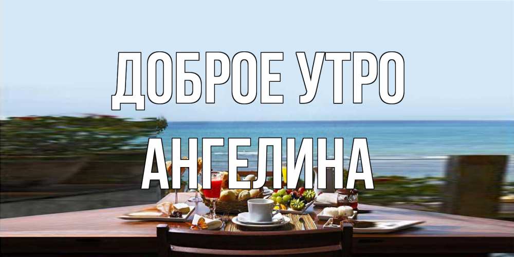 Открытка на каждый день с именем, Ангелина Доброе утро море, завтрак Прикольная открытка с пожеланием онлайн скачать бесплатно 
