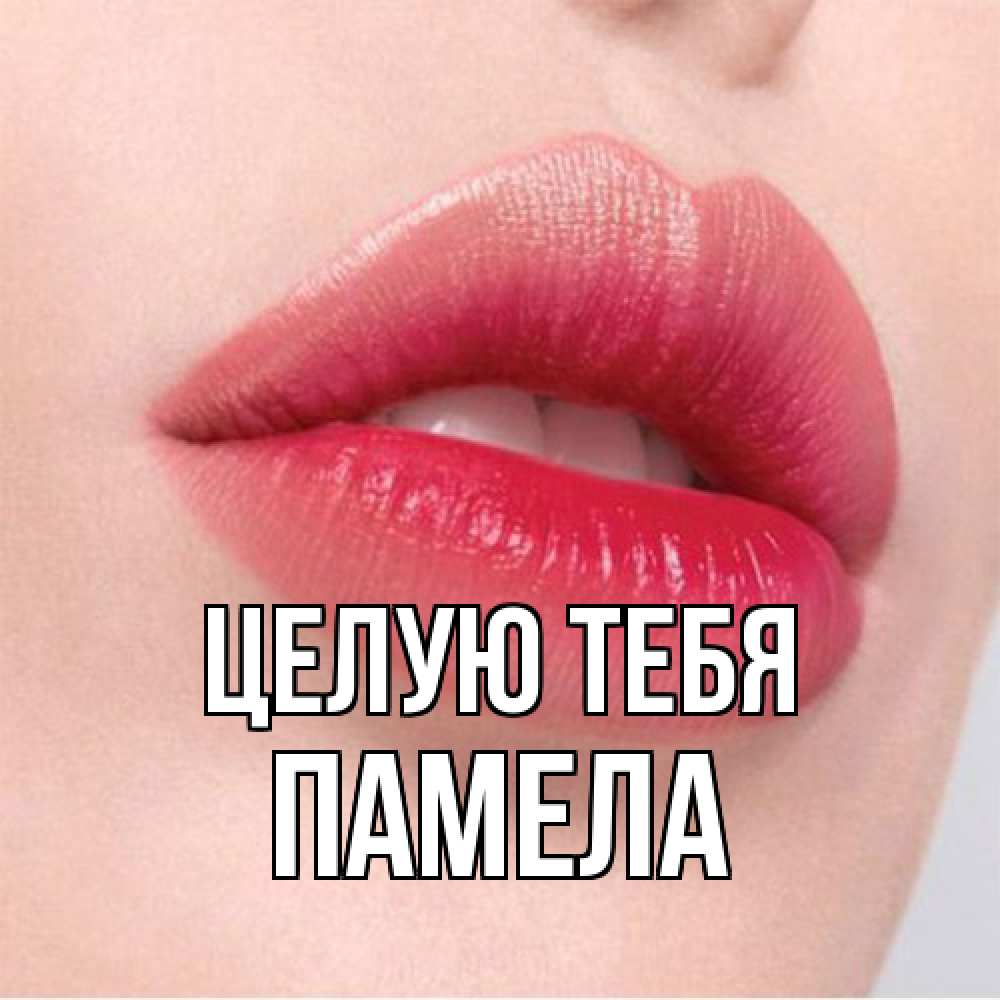 Открытка на каждый день с именем, Памела Целую тебя губы зубки и нежная кожа Прикольная открытка с пожеланием онлайн скачать бесплатно 