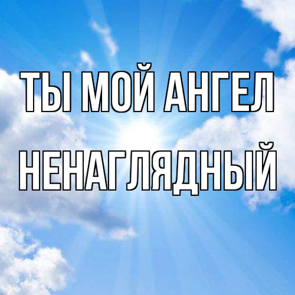 Открытка на каждый день с именем, Ненаглядный Ты мой ангел лучики ангельского света с неба Прикольная открытка с пожеланием онлайн скачать бесплатно 