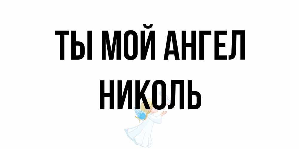 Открытка на каждый день с именем, Николь Ты мой ангел ангел, голубь Прикольная открытка с пожеланием онлайн скачать бесплатно 