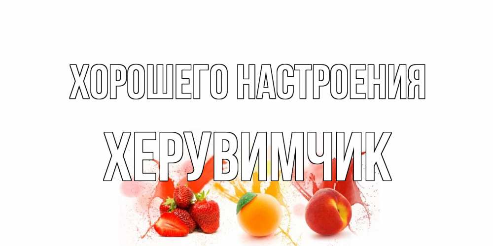 Открытка на каждый день с именем, Хеpувимчик Хорошего настроения фрукты, сок Прикольная открытка с пожеланием онлайн скачать бесплатно 
