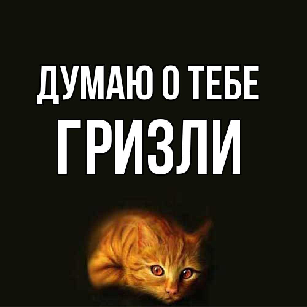 Открытка на каждый день с именем, Гризли Думаю о тебе рыжий Прикольная открытка с пожеланием онлайн скачать бесплатно 