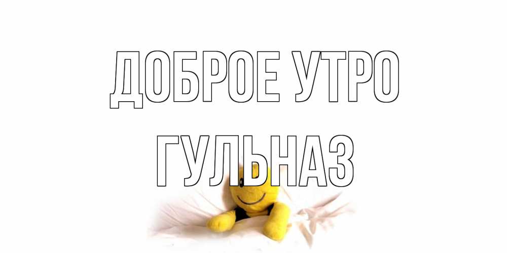 Открытка на каждый день с именем, Гульназ Доброе утро смайл, кровать Прикольная открытка с пожеланием онлайн скачать бесплатно 