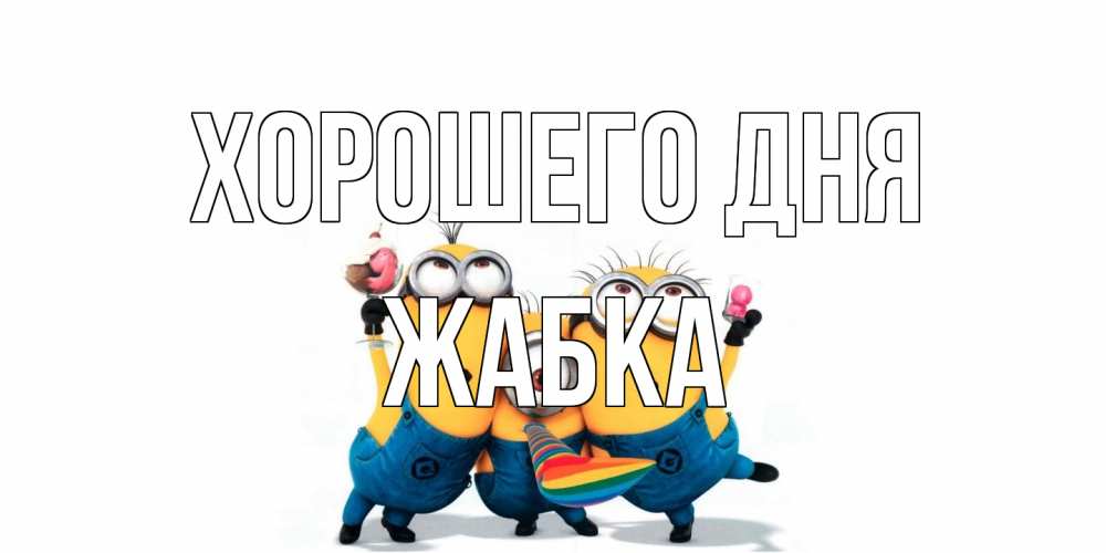 Открытка на каждый день с именем, Жабка Хорошего дня миньоны и прекрасный день Прикольная открытка с пожеланием онлайн скачать бесплатно 