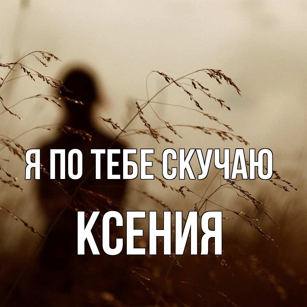 Открытка на каждый день с именем, Ксения Я по тебе скучаю силуэт девушки Прикольная открытка с пожеланием онлайн скачать бесплатно 