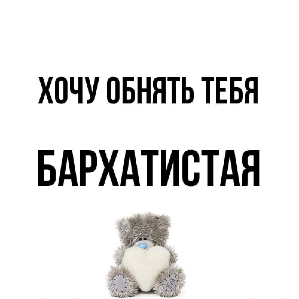 Открытка на каждый день с именем, Бархатистая Хочу обнять тебя медвежонок с сердечком белого цвета Прикольная открытка с пожеланием онлайн скачать бесплатно 