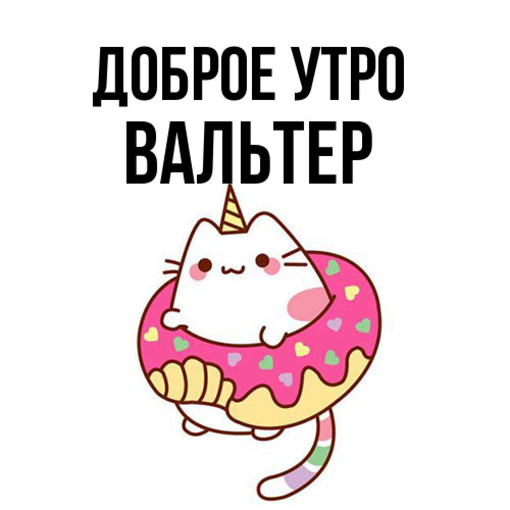 Открытка на каждый день с именем, Вальтер Доброе утро кот в бублике Прикольная открытка с пожеланием онлайн скачать бесплатно 