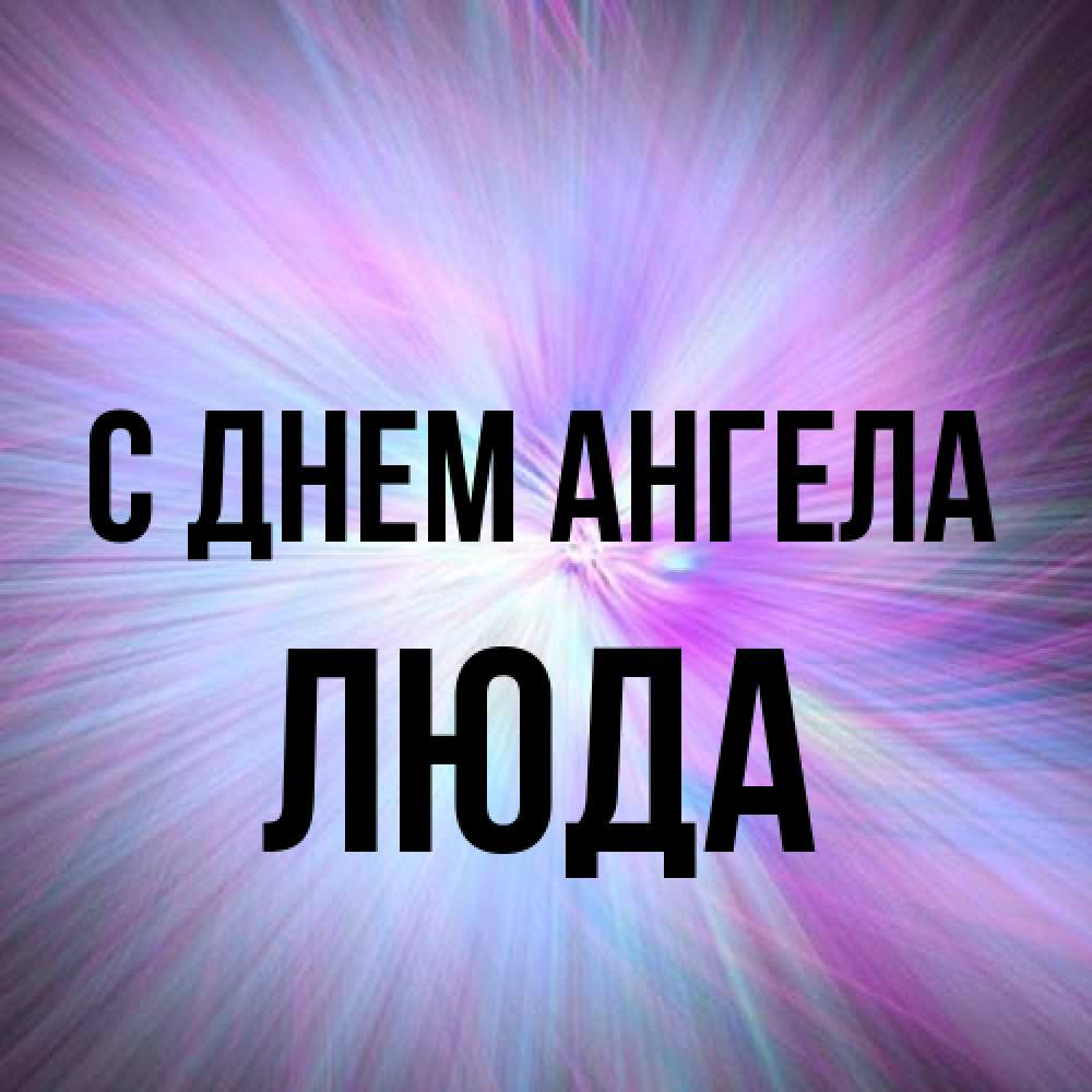 Открытка на каждый день с именем, Люда С днем ангела ангельский свет Прикольная открытка с пожеланием онлайн скачать бесплатно 