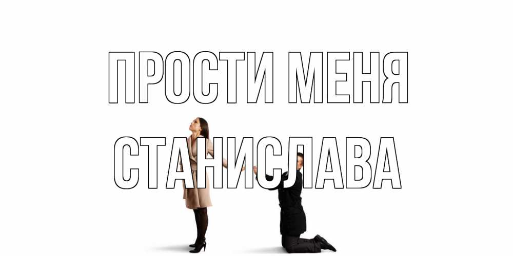Открытка на каждый день с именем, Станислава Прости меня прости меня для девушки Прикольная открытка с пожеланием онлайн скачать бесплатно 