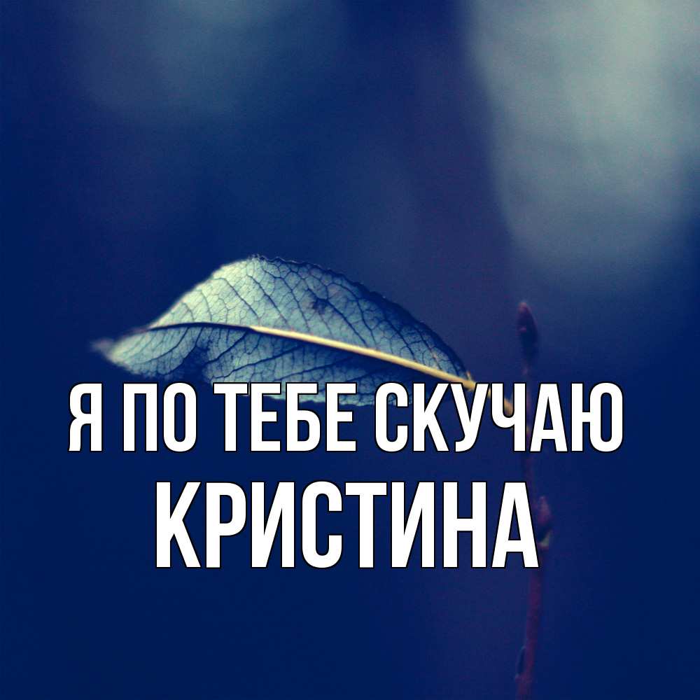 Открытка на каждый день с именем, Кристина Я по тебе скучаю одна ветка 1 Прикольная открытка с пожеланием онлайн скачать бесплатно 