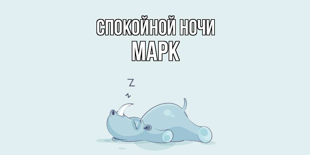 Открытка на каждый день с именем, Марк Спокойной ночи сладких снов с носорогом Прикольная открытка с пожеланием онлайн скачать бесплатно 