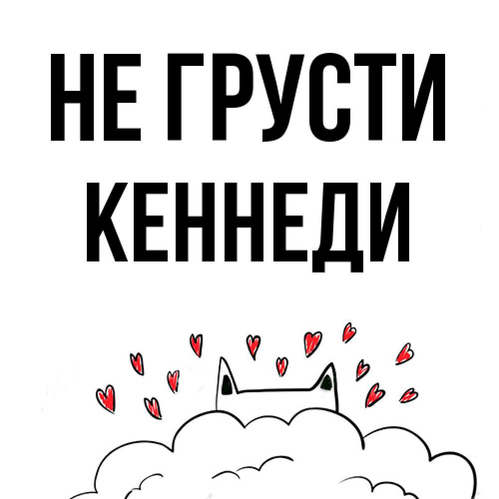 Открытка на каждый день с именем, Кеннеди Не грусти облако и ушки котика с сердечками Прикольная открытка с пожеланием онлайн скачать бесплатно 