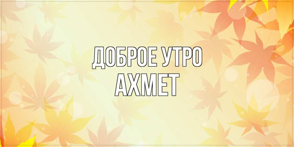 Открытка на каждый день с именем, Ахмет Доброе утро доброе утро Прикольная открытка с пожеланием онлайн скачать бесплатно 