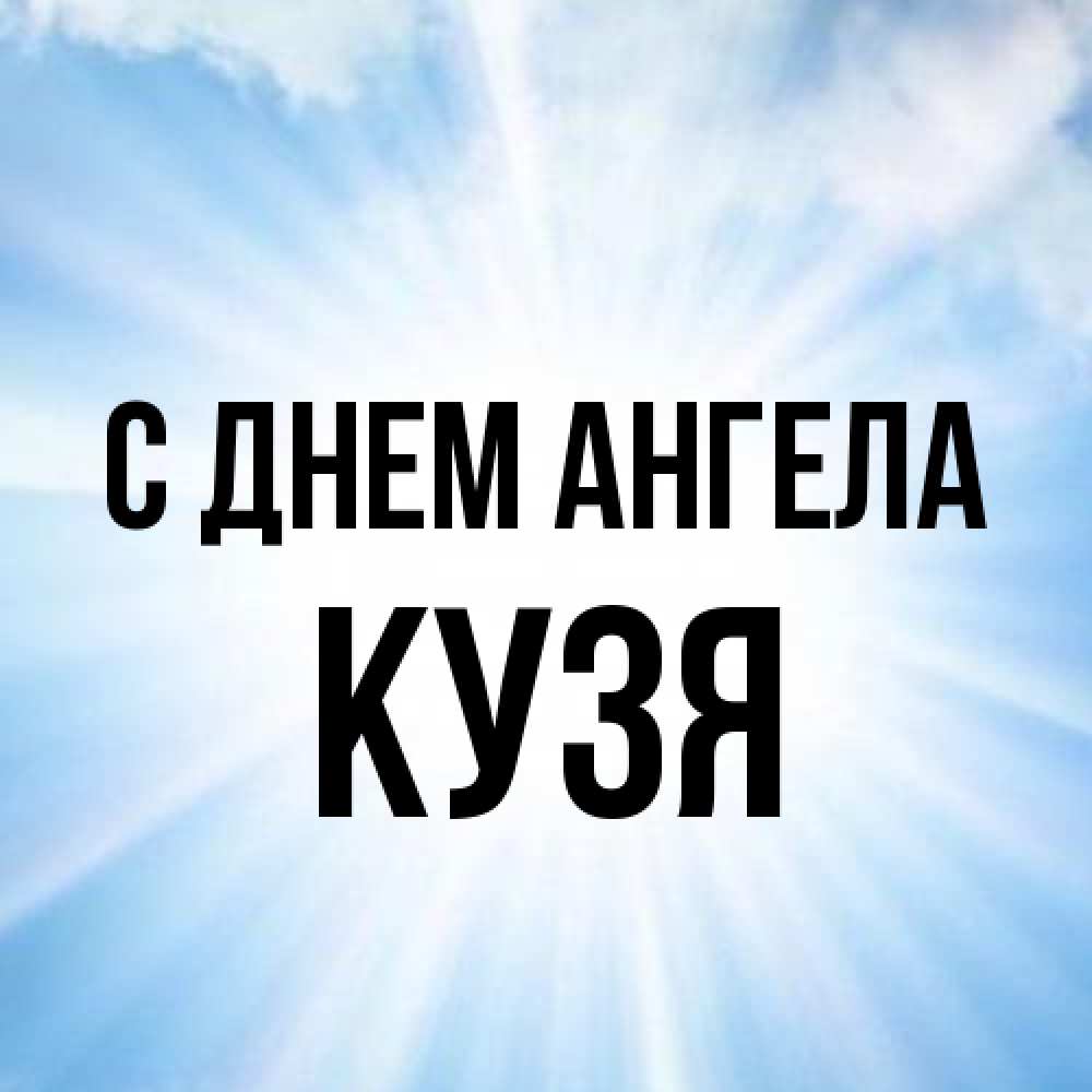 Открытка на каждый день с именем, Кузя С днем ангела свет небесный Прикольная открытка с пожеланием онлайн скачать бесплатно 
