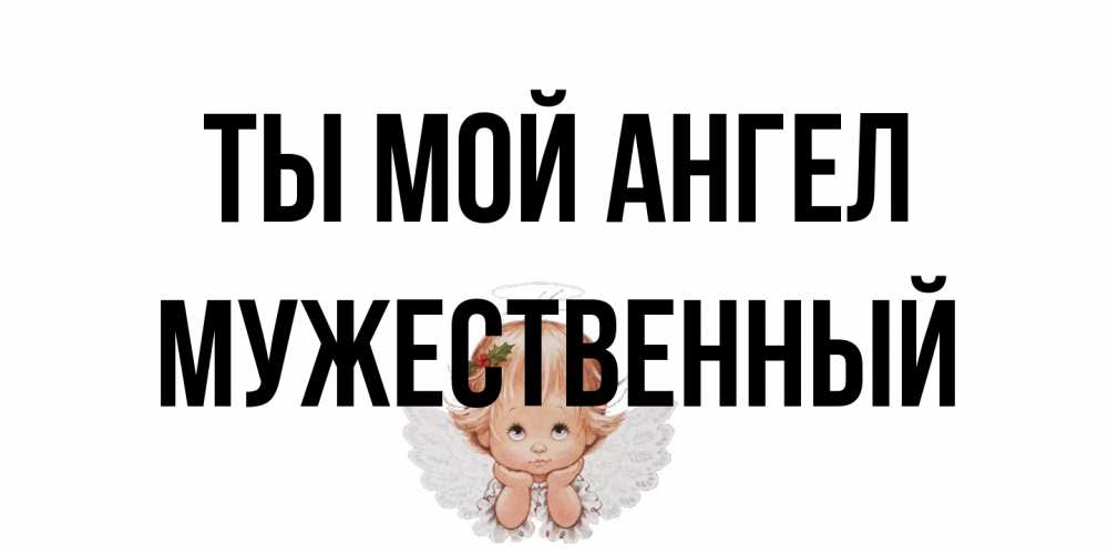 Открытка на каждый день с именем, Мужественный Ты мой ангел ангел Прикольная открытка с пожеланием онлайн скачать бесплатно 