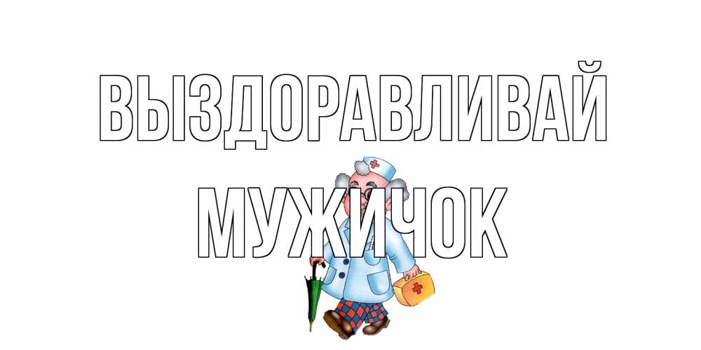 Открытка на каждый день с именем, Мужичок Выздоравливай не болей Прикольная открытка с пожеланием онлайн скачать бесплатно 