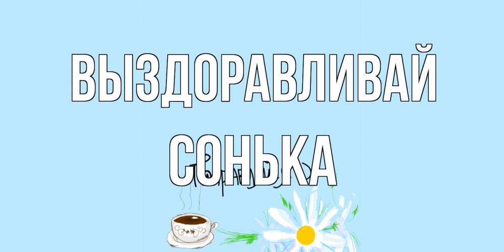 Открытка на каждый день с именем, Сонька Выздоравливай чай Прикольная открытка с пожеланием онлайн скачать бесплатно 