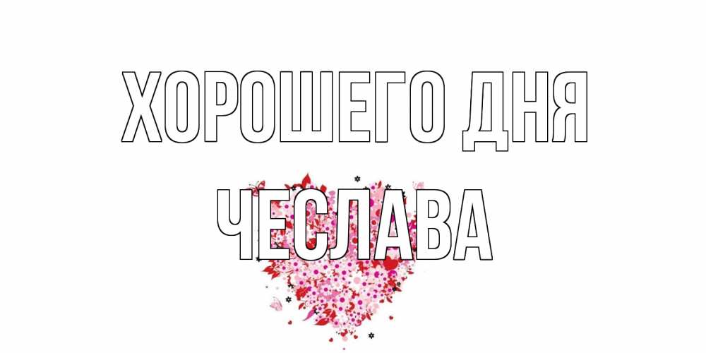 Открытка на каждый день с именем, Чеслава Хорошего дня открытка на каждый день для любимой Прикольная открытка с пожеланием онлайн скачать бесплатно 