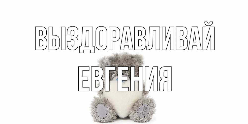 Открытка на каждый день с именем, Евгения Выздоравливай не болейте и выздоравливайте быстрее Прикольная открытка с пожеланием онлайн скачать бесплатно 