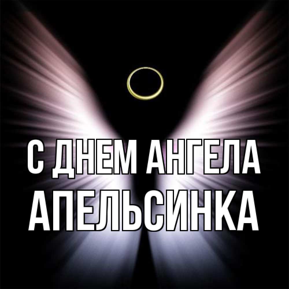 Открытка на каждый день с именем, апельсинка С днем ангела ангел из света Прикольная открытка с пожеланием онлайн скачать бесплатно 