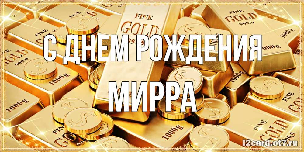 Открытка на каждый день с именем, Мирра С днем рождения золотые слитки и золотые монеты на открытке Прикольная открытка с пожеланием онлайн скачать бесплатно 