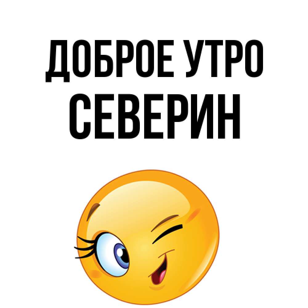 Открытка на каждый день с именем, Северин Доброе утро хорошее настроение Прикольная открытка с пожеланием онлайн скачать бесплатно 