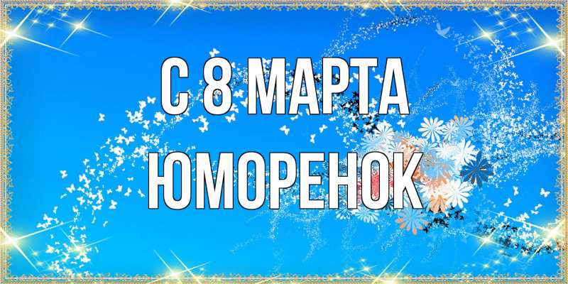 Открытка с именем, Юмоpенок, C 8 МАРТА
