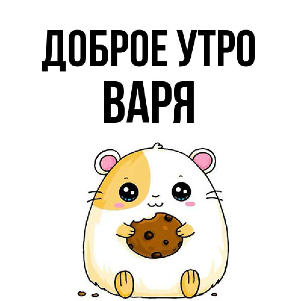 Открытка на каждый день с именем, Варя Доброе утро есть печеньку. Утречко Прикольная открытка с пожеланием онлайн скачать бесплатно 