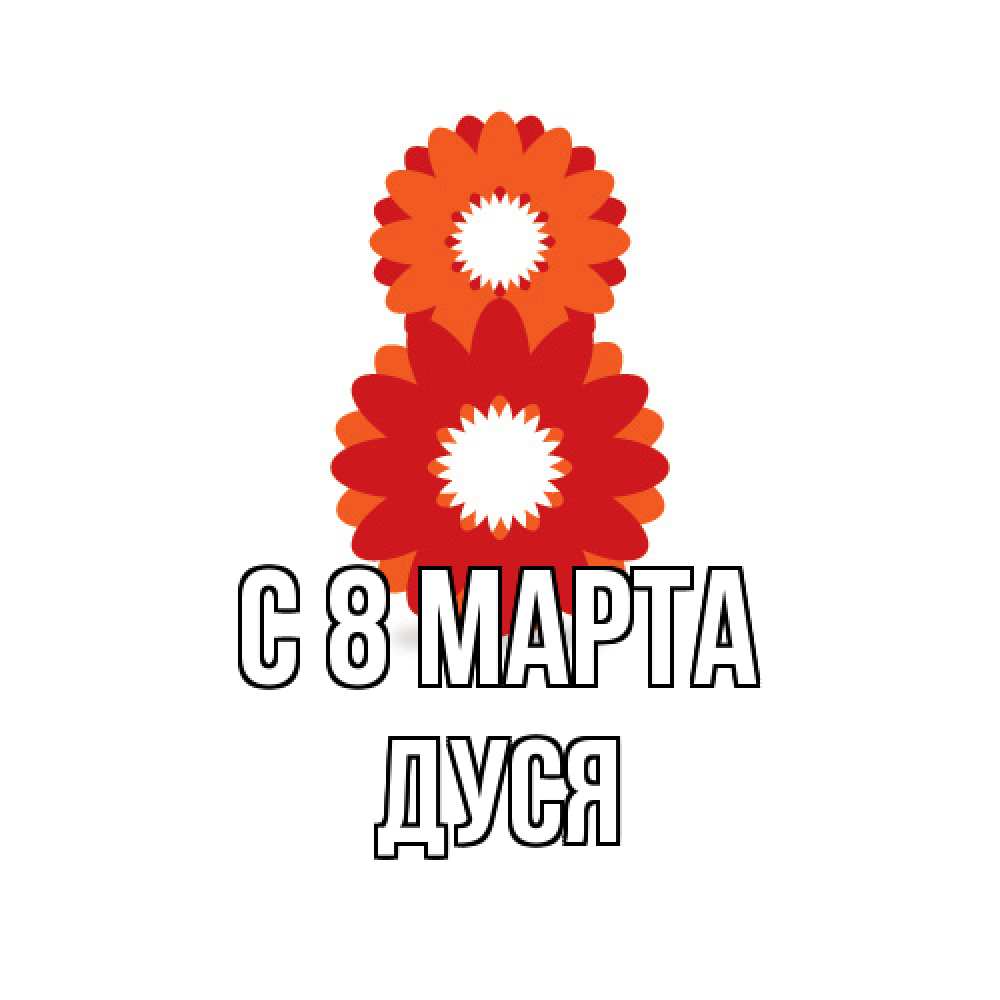 Открытка на каждый день с именем, Дуся C 8 МАРТА восьмерка из лепестков Прикольная открытка с пожеланием онлайн скачать бесплатно 