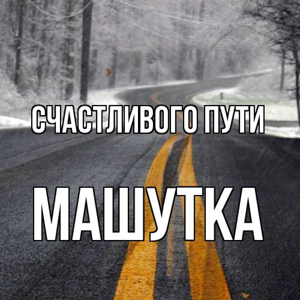 Открытка на каждый день с именем, Машутка Счастливого пути хорошего вам путешествия Прикольная открытка с пожеланием онлайн скачать бесплатно 