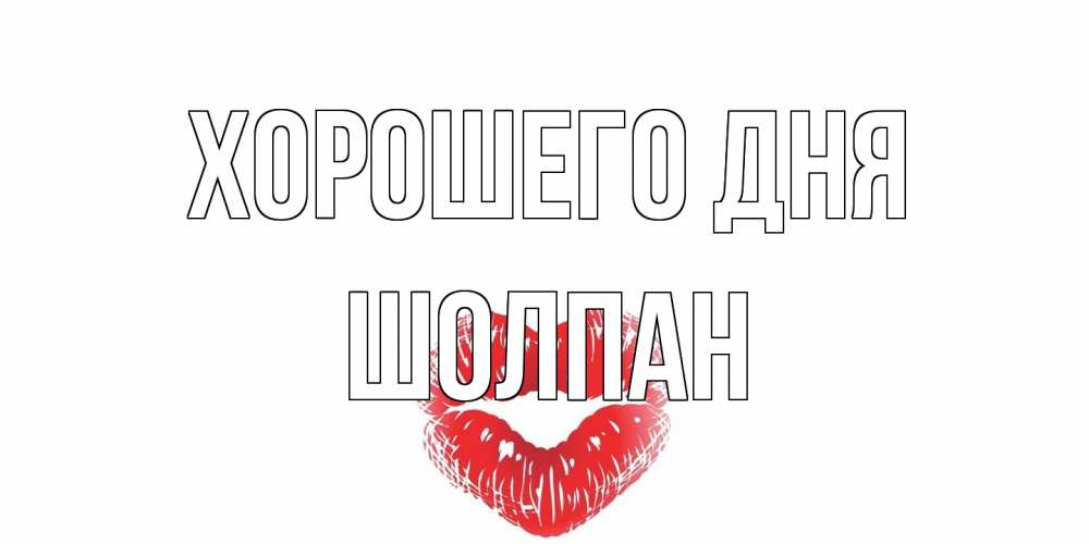 Открытка на каждый день с именем, Шолпан Хорошего дня Поцелуй Прикольная открытка с пожеланием онлайн скачать бесплатно 