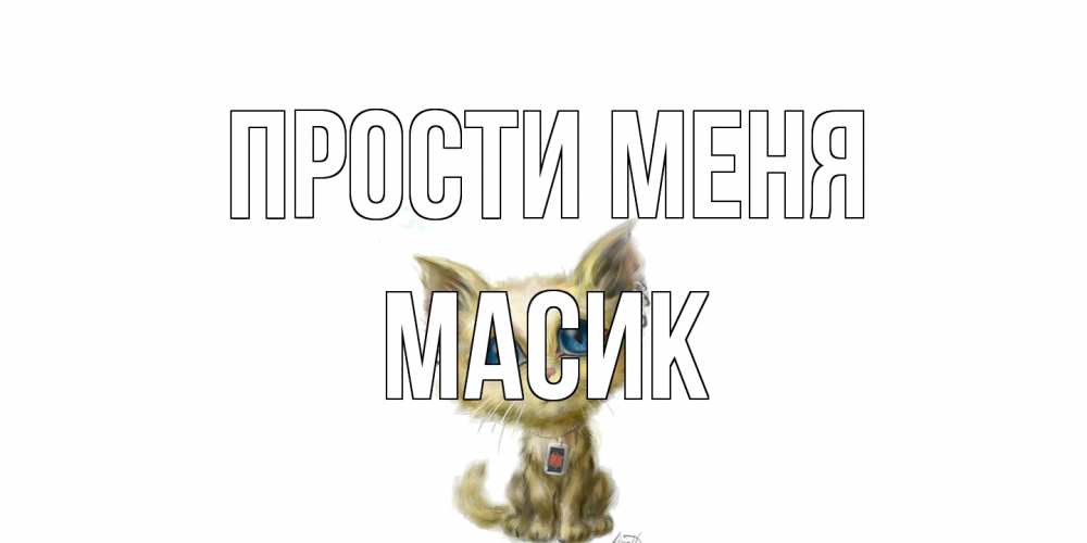 Открытка на каждый день с именем, Масик Прости меня прости меня открытка с котиком Прикольная открытка с пожеланием онлайн скачать бесплатно 